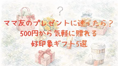 ママ友のプレゼントに迷ったら？500円から気軽に贈れる好印象ギフト5選