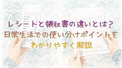 レシートと領収書の違いとは？日常生活での使い分けポイントをわかりやすく解説