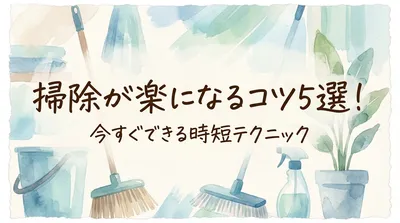 掃除が楽になるコツ5選！今すぐできる時短テクニック