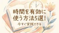 時間を有効に使う方法5選！今すぐ実践できる