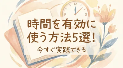 時間を有効に使う方法5選！今すぐ実践できる