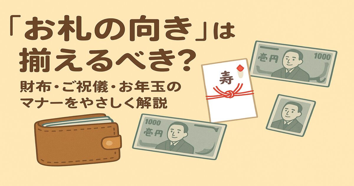 「お札の向き」は揃えるべき？財布・ご祝儀・お年玉のマナーをやさしく解説