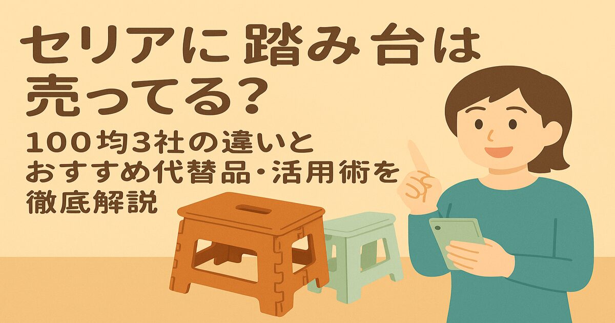 セリアに踏み台は売ってる？100均3社の違いとおすすめ代替品・活用術を徹底解説