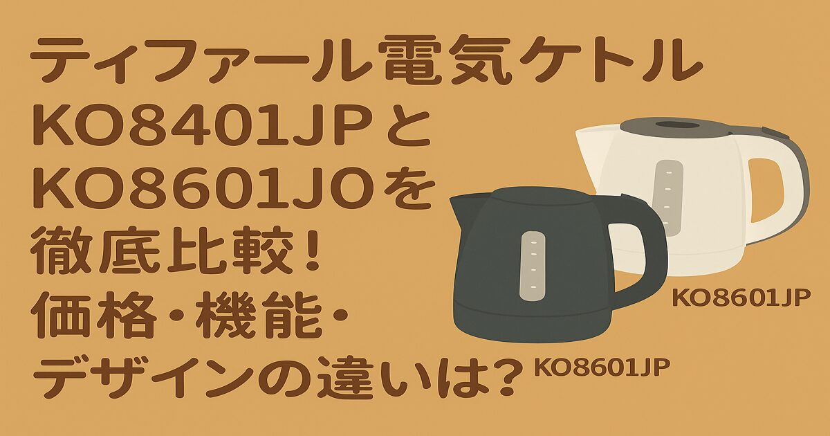 ティファール電気ケトルKO8401JPとKO8601J0を徹底比較！価格・機能・デザインの違いは？